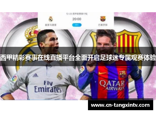 西甲精彩赛事在线直播平台全面开启足球迷专属观赛体验