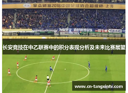 长安竞技在中乙联赛中的积分表现分析及未来比赛展望