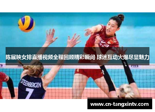 陈展映女排直播视频全程回顾精彩瞬间 球迷互动火爆尽显魅力